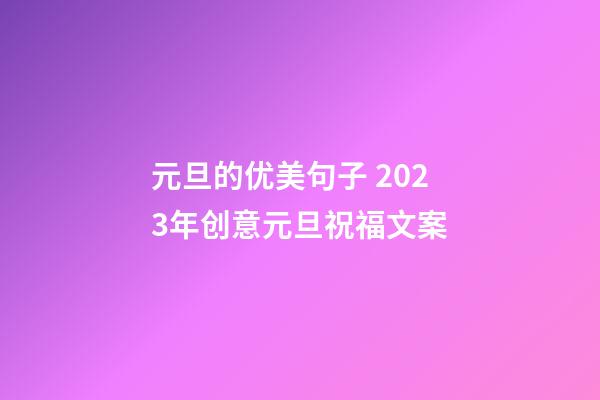 元旦的优美句子 2023年创意元旦祝福文案